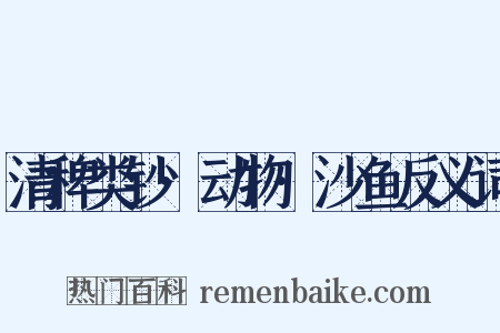 清稗类钞·动物·沙鱼反义词是什么意思的图片